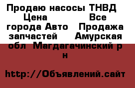 Продаю насосы ТНВД › Цена ­ 17 000 - Все города Авто » Продажа запчастей   . Амурская обл.,Магдагачинский р-н